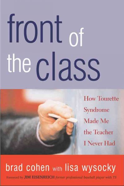 Front of the class : how Tourette syndrome made me the teacher I never had / Brad Cohen with Lisa Wysocky.