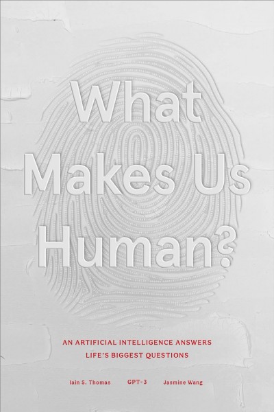 What makes us human? : an Artificial Intelligence answers life's biggest questions / Iain S. Thomas, GPT-3, Jasmine Wang.