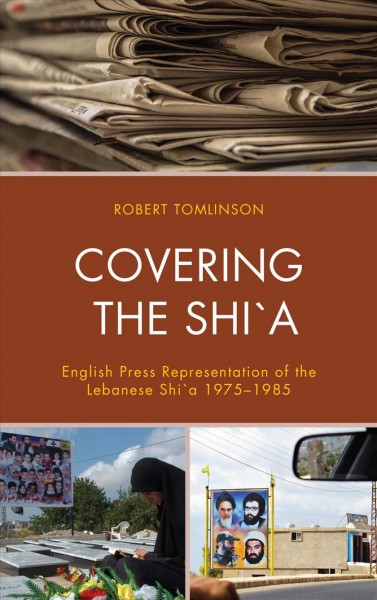 Covering the Shi`a : English press representation of the Lebanese Shi`a 1975-1985 / Robert Tomlinson.