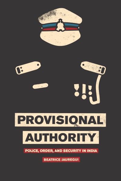Provisional authority : police, order, and security in India / Beatrice Jauregui.