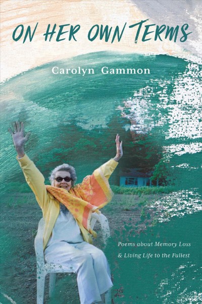 On her own terms : poems about memory loss & living life to the fullest / Carolyn Gammon. 
