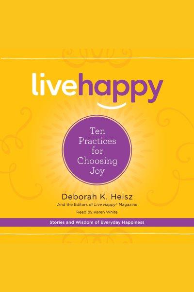 Live happy : ten practices for choosing joy [electronic resource] / Deborah K. Heisz.