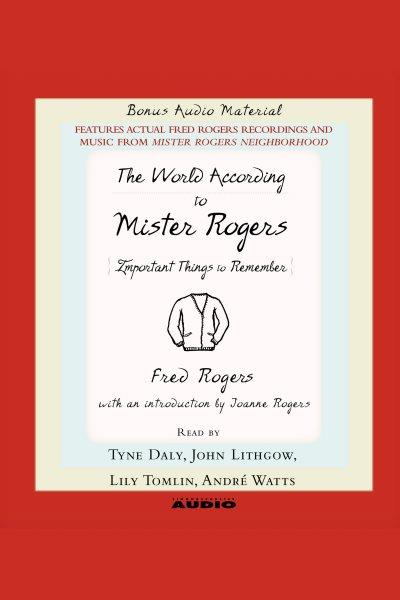 The world according to Mr. Rogers : important things to remember [electronic resource] / Fred Rogers.