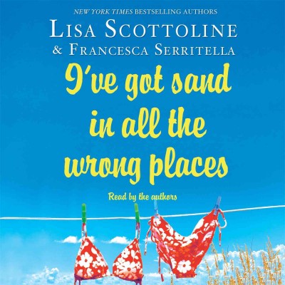 I've got sand in all the wrong places [electronic resource] / Lisa Scottoline & Francesca Serritella.