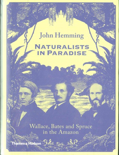 Naturalists in paradise : Wallace, Bates and Spruce in the Amazon / John Hemming.