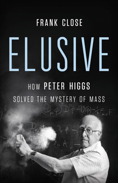 Elusive : how Peter Higgs solved the mystery of mass / Frank Close.