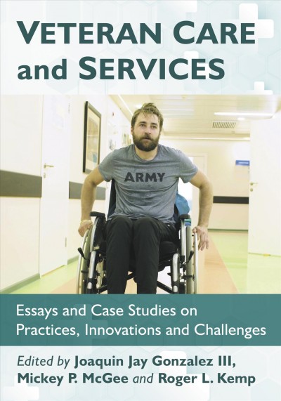 Veteran care and services : essays and case studies on practices, innovations and challenges / edited by Joaquin Jay Gonzalez III, Mickey P. McGee and Roger L. Kemp.