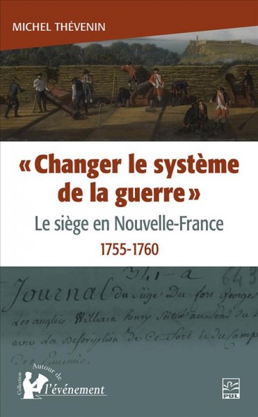 "Changer le système de la guerre" : le siège en Nouvelle-France, 1755-1760 / Michel Thévenin.