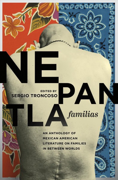 Nepantla familias : an anthology of Mexican American literature on families in between worlds / edited by Sergio Troncoso.