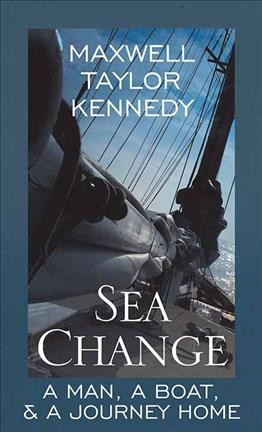 Sea change : a man, a boat, a journey home / Maxwell Taylor Kennedy.