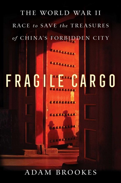 Fragile cargo : the World War II race to save the treasures of China's Forbidden City / Adam Brookes.