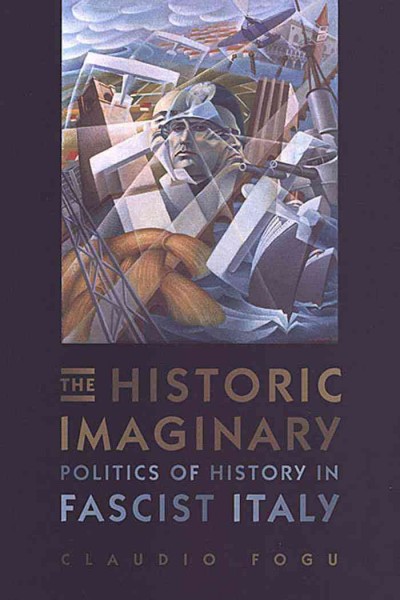 The Historic Imaginary : Politics of History in Fascist Italy / Claudio Fogu.
