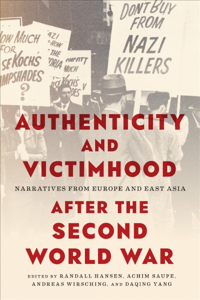 Authenticity and Victimhood after the Second World War : Narratives from Europe and East Asia / ed. by Achim Saupe, Andreas Wirsching, Daqing Yang, Randall Hansen.