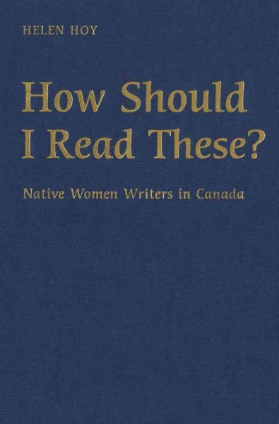 How Should I Read These? : Native Women Writers in Canada / Helen Hoy.