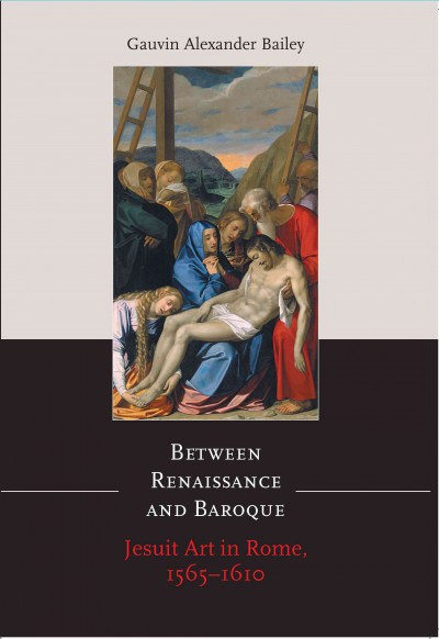 Between Renaissance and Baroque : Jesuit Art in Rome, 1565-1610 / Gauvin Alexander Bailey.