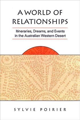 A World of Relationships : Itineraries, Dreams, and Events in the Australian Western Desert / Sylvie Poirier.