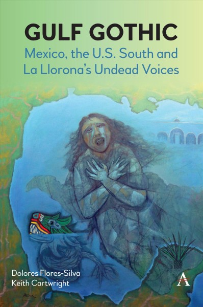 Gulf Gothic : Mexico, the U.S. South and La Llorona's undead voices / Dolores Flores-Silva and Keith Cartwright.