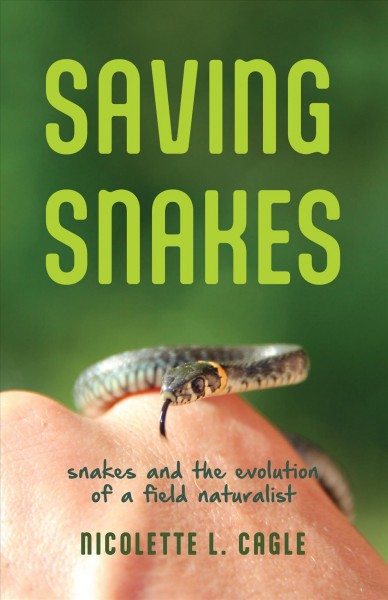 Saving snakes : snakes and the evolution of a field naturalist / Nicolette L. Cagle.