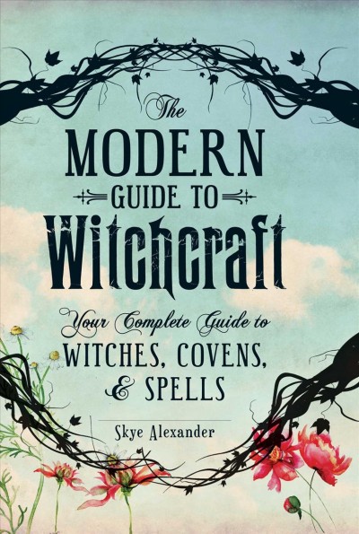 The modern guide to witchcraft : your complete guide to witches, covens, & spells / Skye Alexander.