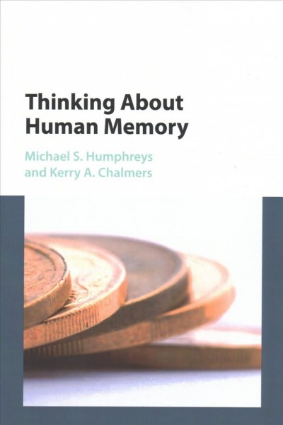 Thinking about human memory / Michael S. Humphreys, School of Psychology, the University of Queensland, Australia, Kerry A. Chalmers, School of Psychology, University of Newcastle, Australia.