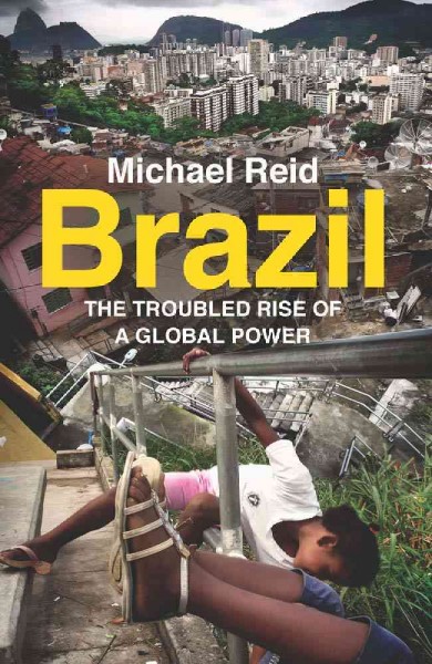Brazil : the troubled rise of a global power / Michael Reid.