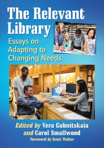 The relevant library : essays on adapting to changing needs / edited by Vera Gubnitskaia and Carol Smallwood ; foreword by Scott Walter