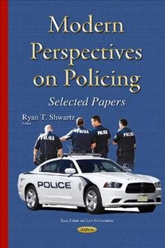 Modern perspectives on policing : selected papers / Ryan T. Shwartz, editor.