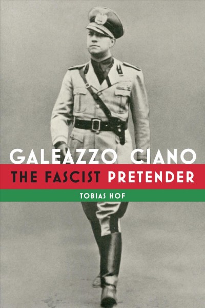 Galeazzo Ciano : the fascist pretender / Tobias Hof.