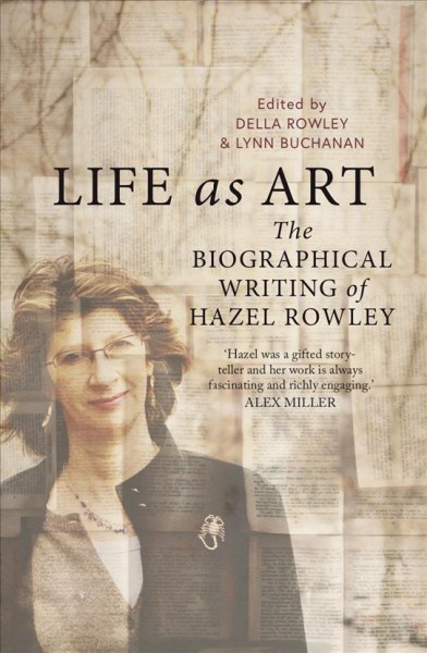 Life as art : the biographical writing of Hazel Rowley / edited by Della Rowley & Lynn Buchanan ; [with an introduction by Drusila Modjeska].