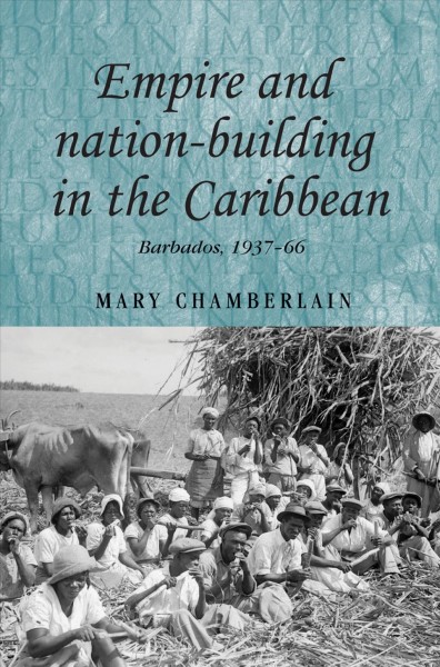 Empire and nation-building in the Caribbean : Barbados, 1937-66 / Mary Chamberlain.