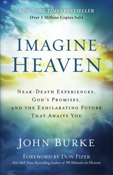 Imagine heaven : near-death experiences, God's promises, and the exhilarating future that awaits you / John Burke.