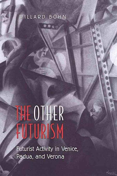 The other futurism [electronic resource] : futurist activity in Venice, Padua and Verona / Willard Bohn.