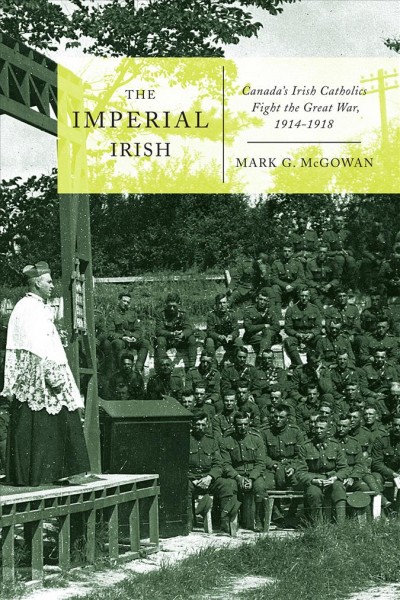 The imperial Irish : Canada's Irish Catholics fight the Great War, 1914-18 / Mark G. McGowan.