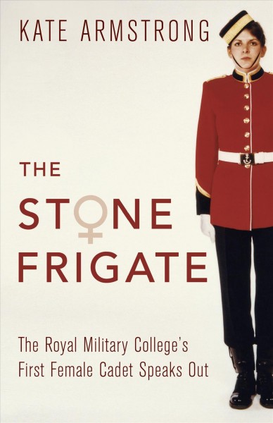 The stone frigate : the Royal Military College's first female cadet speaks out / Kate Armstrong.