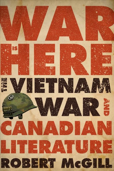 War is here : the Vietnam War and Canadian literature / Robert McGill.