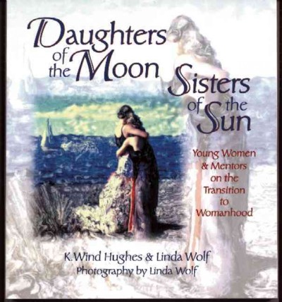 Daughters of the moon, sisters of the sun [electronic resource] : young women & mentors on the transition to womanhood / [compiled and edited by] K. Wind Hughes and Linda Wolf ; photography by Linda Wolf.