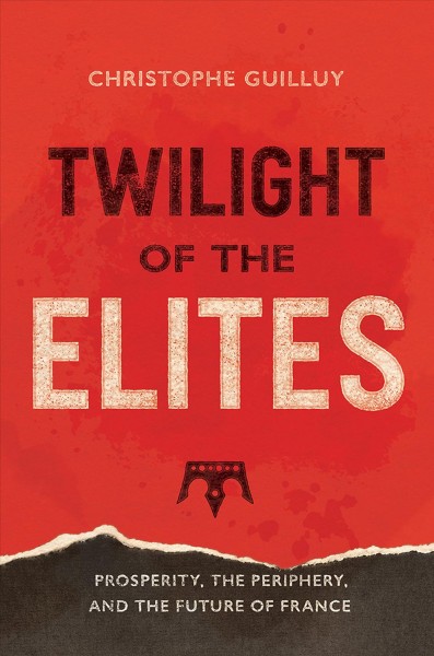 Twilight of the elites : prosperity, the periphery, and the future of France / Christophe Guilluy ; translated from the French by Malcolm DeBevoise.