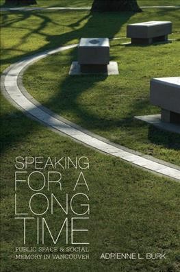 Speaking for a long time : public space and social memory in Vancouver / Adrienne L. Burk.