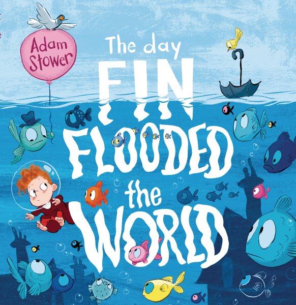 The day Fin flooded the world / Adam Stower.