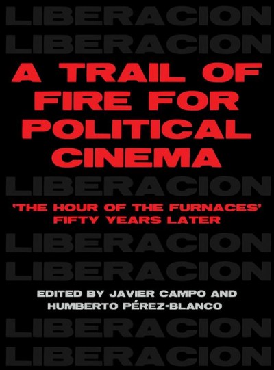 A trail of fire for political cinema : The hour of the furnaces fifty years later / edited by Javier Campo and Humberto P&#xFFFD;erez-Blanco.