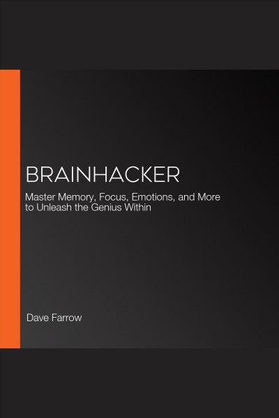 Brainhacker : master memory, focus, emotions, and more to unleash the genius within [electronic resource] / Dave Farrow.