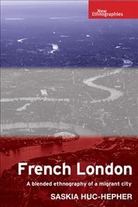 French London : a blended ethnography of a migrant city / Saskia Huc-Hepher.