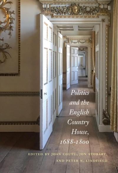 Politics and the English country house, 1688-1800 / edited by Joan Coutu, Jon Stobart, and Peter N. Lindfield.