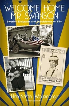 Welcome Home Mr Swanson : Swedish Emigrants and Swedishness on Film.
