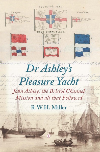 Dr Ashley's pleasure yacht : John Ashley, the Bristol Channel Mission and all that followed / R.W.H. Miller.