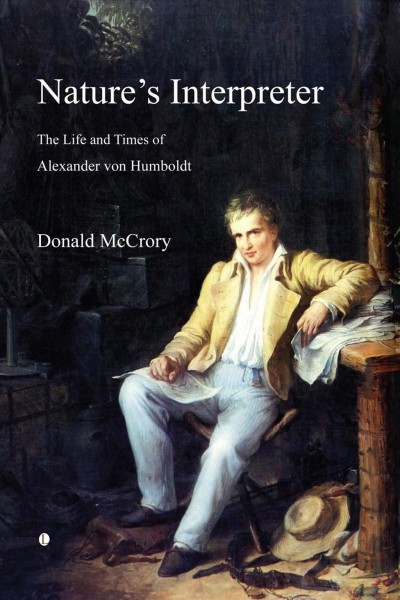 Nature's interpreter : the life and times of Alexander von Humboldt / Donald McCrory.