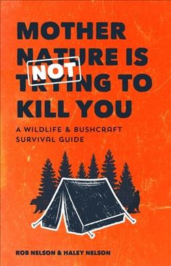 Mother Nature is not trying to kill you : a wildlife & bushcraft survival guide / Rob Nelson & Haley Nelson.