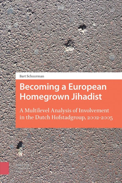 Becoming a European homegrown jihadist : a multilevel analysis of involvement in the Dutch Hofstadgroup, 2002-2005 / Bart Schuurman.