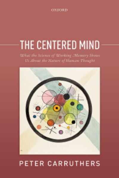 The centered mind : what the science of working memory shows us about the nature of human thought / Peter Carruthers.