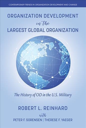 Organization development in the largest global organization : the history of OD in the U.S. military / Robert L. Reinhard ; with Peter F. Sorensen, Therese F. Yaeger.